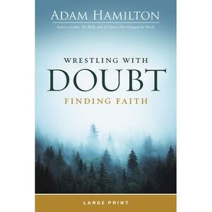Wrestling with Doubt, Finding Faith -- Adam Hamilton